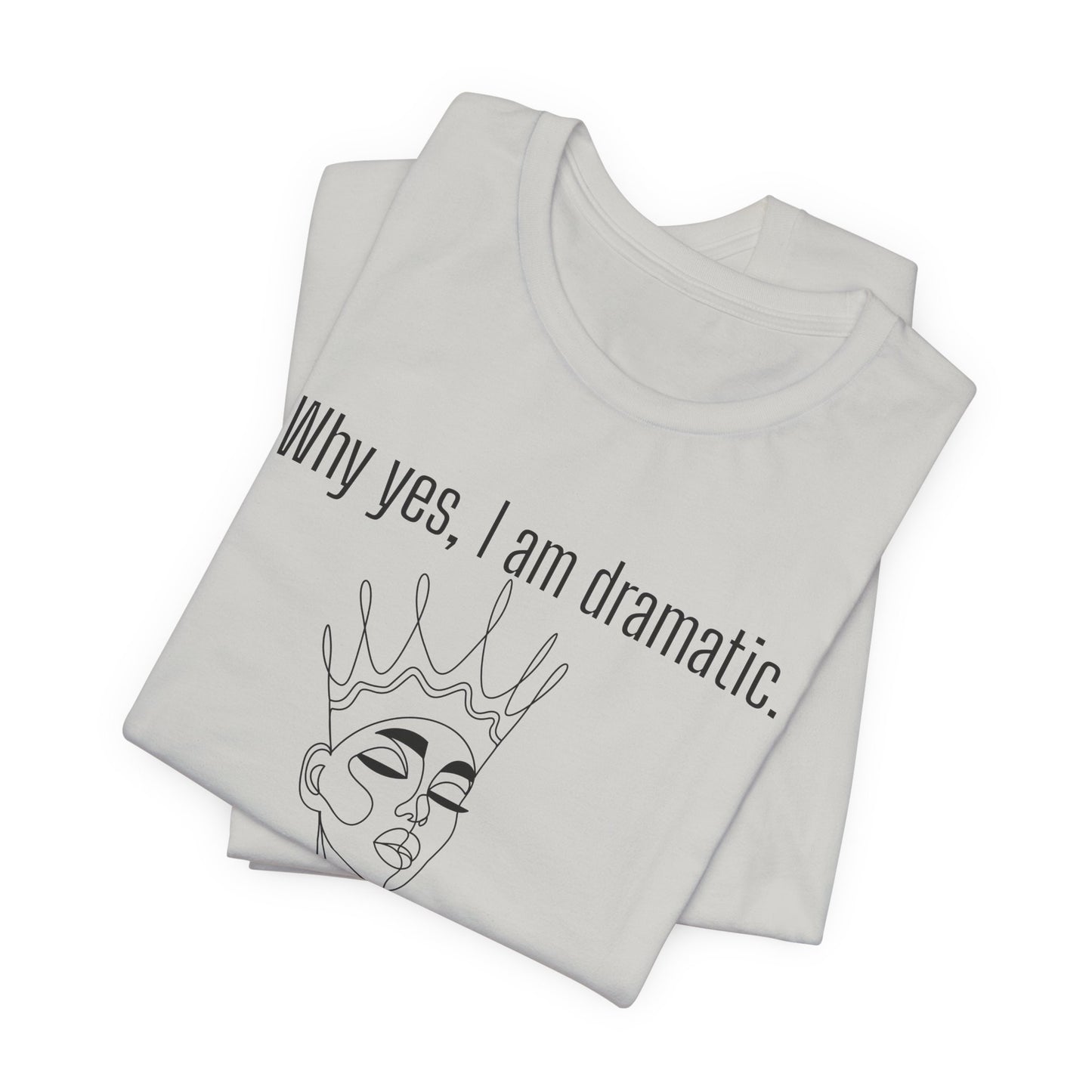 Why Yes I Am Dramatic, Thanks For Noticing