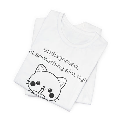 Undiagnosed But Something Aint Right Graphic Tee