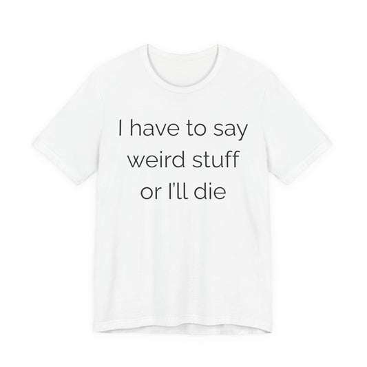 I Have To Say Weird Stuff Or I'll Die