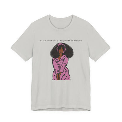 I'm Not Too Much, Youre Just Undewrwhelming